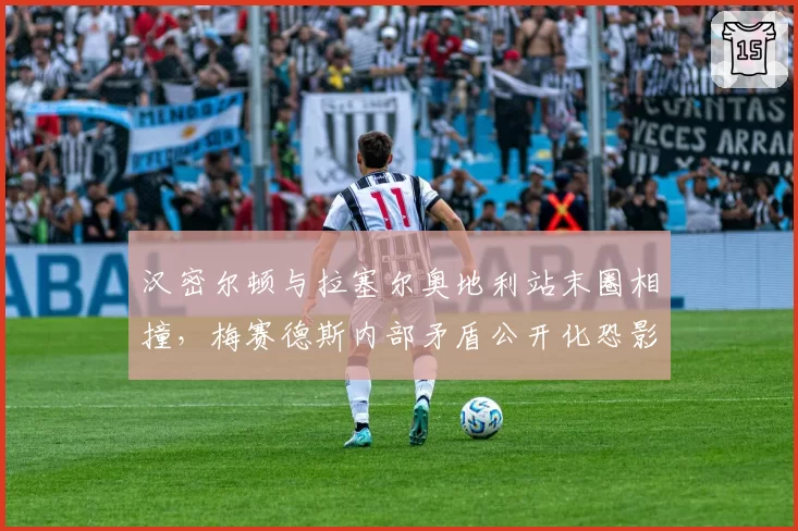 汉密尔顿与拉塞尔奥地利站末圈相撞，梅赛德斯内部矛盾公开化恐影响争冠