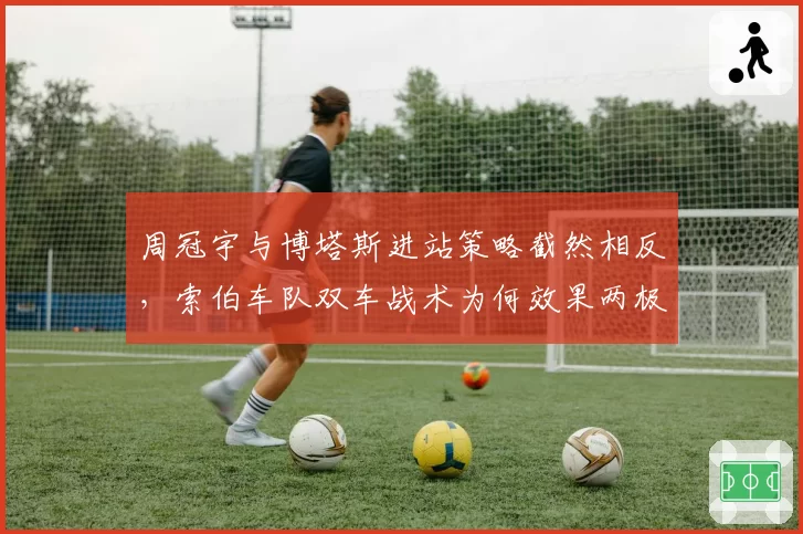 周冠宇与博塔斯进站策略截然相反，索伯车队双车战术为何效果两极？