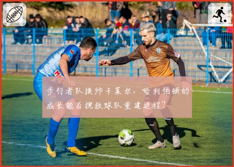 步行者队换帅卡莱尔，哈利伯顿的成长能否挽救球队重建进程？