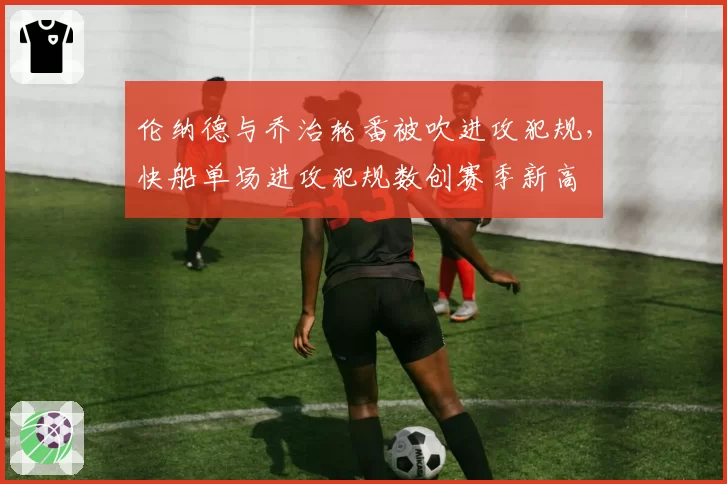 伦纳德与乔治轮番被吹进攻犯规，快船单场进攻犯规数创赛季新高