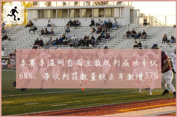 本赛季温网首周主裁改判成功率仅68%，争议判罚数量较去年激增37%