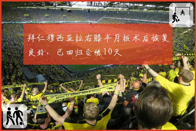 拜仁穆西亚拉右膝半月板术后恢复良好，已回归合练10天