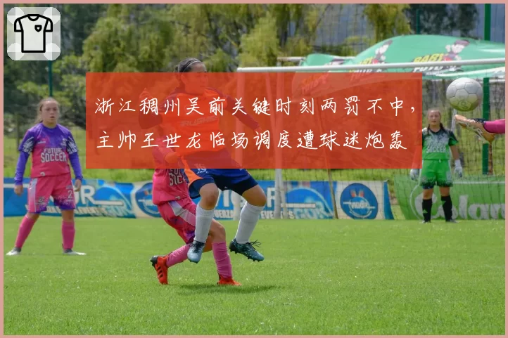 浙江稠州吴前关键时刻两罚不中，主帅王世龙临场调度遭球迷炮轰