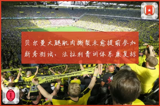 贝尔曼大腿肌肉撕裂未愈提前参加新秀测试,法拉利青训体系康复标准被指低于FIA最低要求__br_