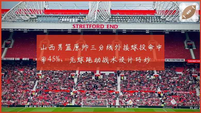 山西男篮原帅三分线外接球投命中率45%,无球跑动战术设计巧妙