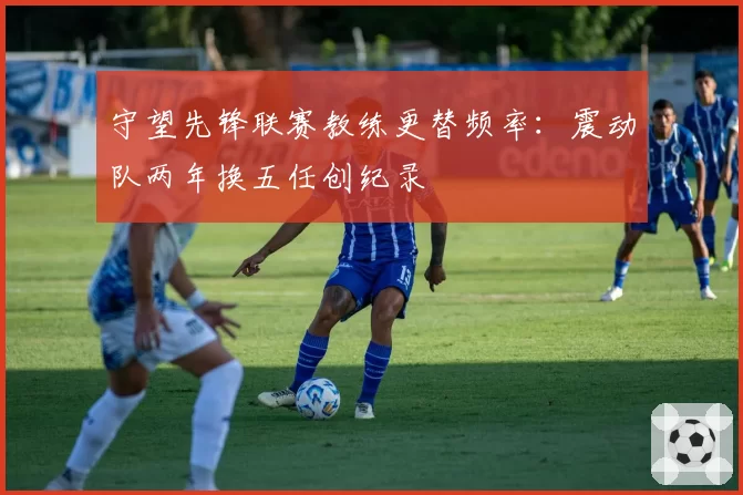 守望先锋联赛教练更替频率：震动队两年换五任创纪录