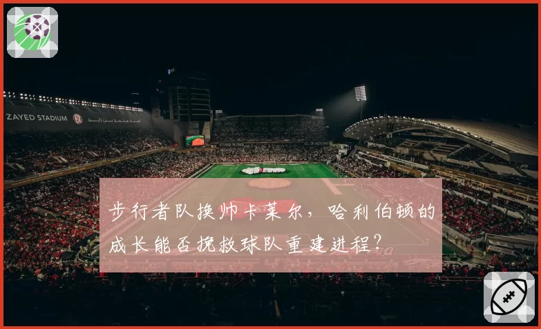 步行者队换帅卡莱尔，哈利伯顿的成长能否挽救球队重建进程？