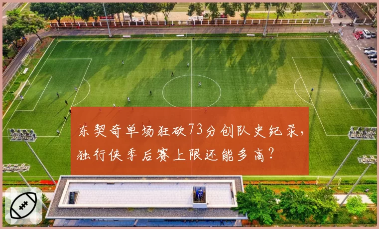 东契奇单场狂砍73分创队史纪录，独行侠季后赛上限还能多高？