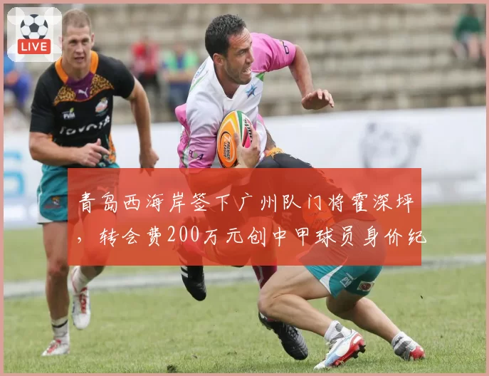 青岛西海岸签下广州队门将霍深坪，转会费200万元创中甲球员身价纪录