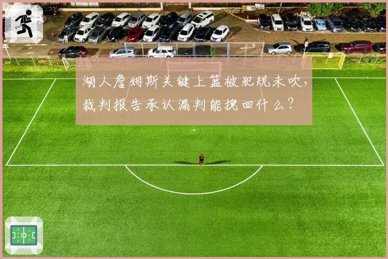 湖人詹姆斯关键上篮被犯规未吹，裁判报告承认漏判能挽回什么？